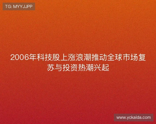 2006年科技股上涨浪潮推动全球市场复苏与投资热潮兴起 2006年科技股上涨浪潮推动全球市场复苏与投资热潮兴起